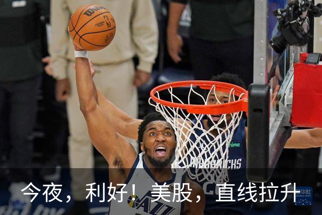 今夜，利好！美股，直线拉升