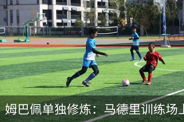 姆巴佩单独修炼：马德里训练场上演“孤独的舞者